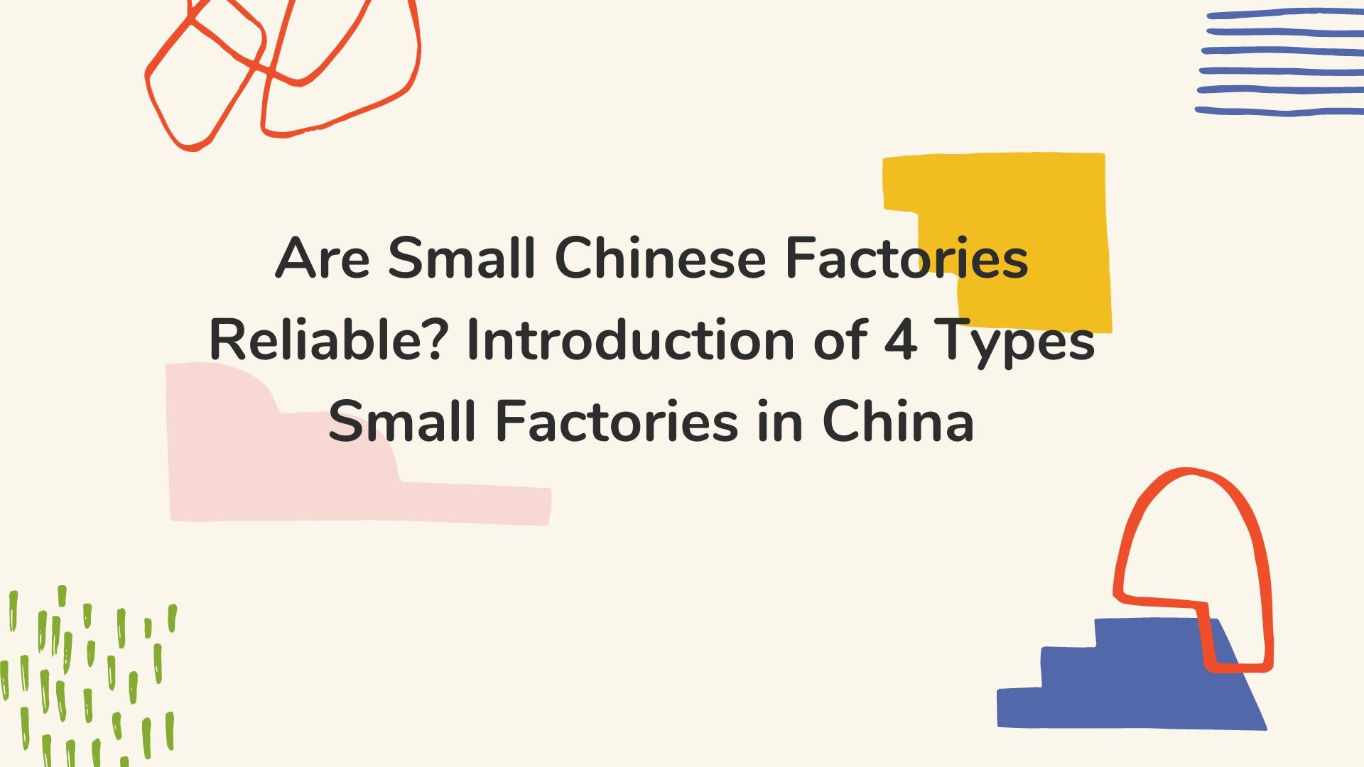 Are Small Chinese Factories Reliable? Introduction of 4 Types Small Factories in China