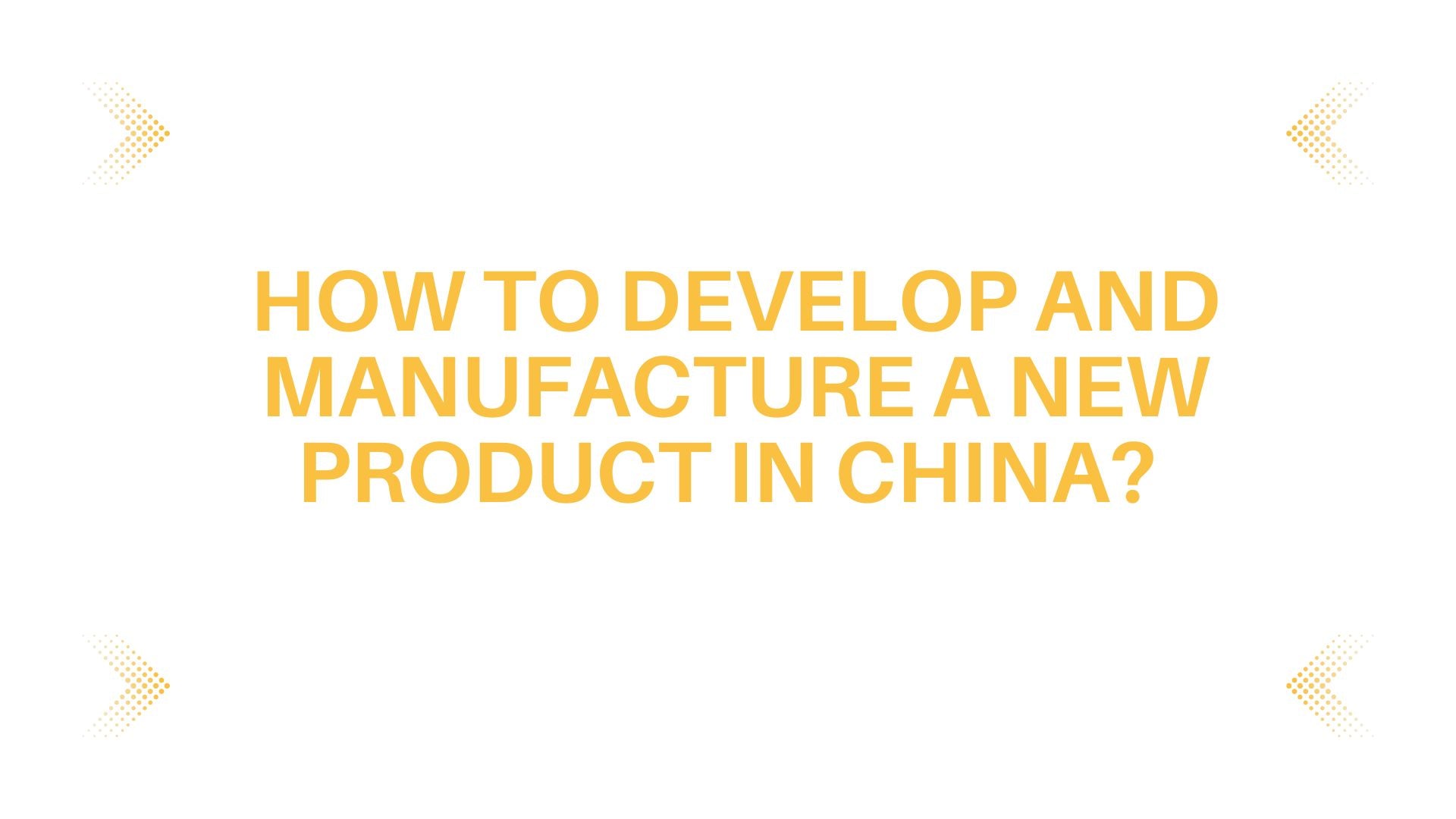 How to Develop and Manufacture a New Product in China?