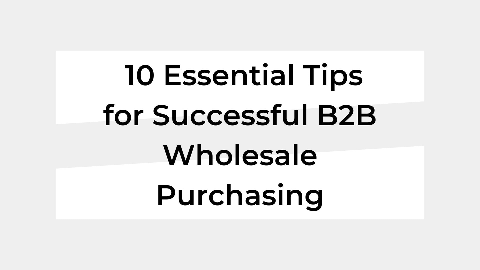 10 Essential Tips for Successful B2B Wholesale Purchasing