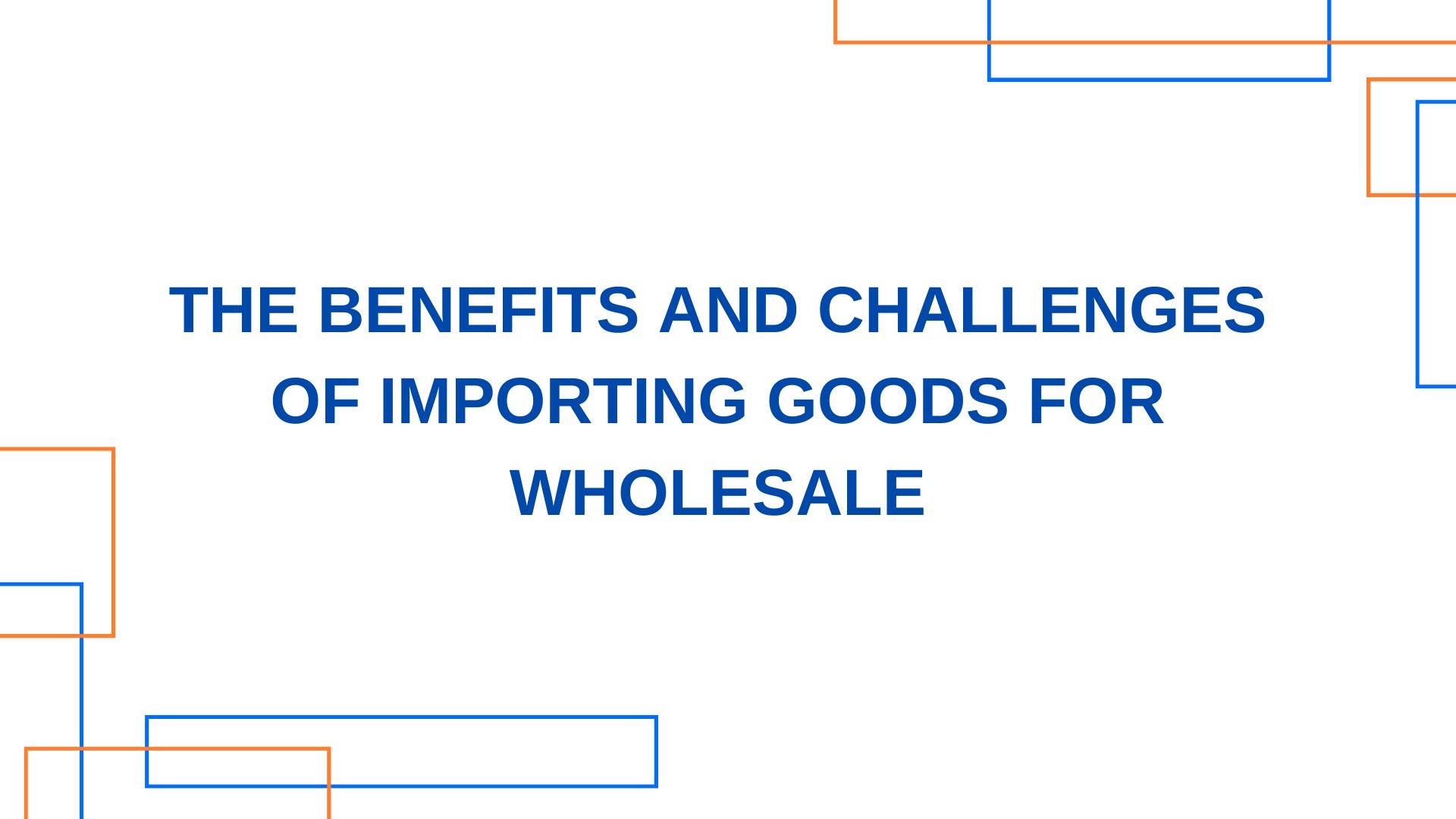 The Benefits and Challenges of Importing Goods for Wholesale